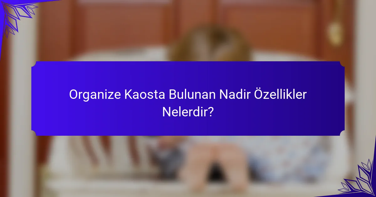 Organize Kaosta Bulunan Nadir Özellikler Nelerdir?
