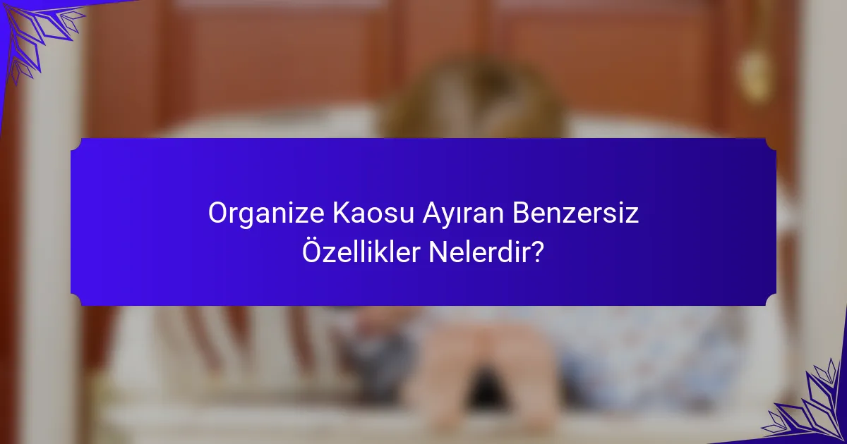 Organize Kaosu Ayıran Benzersiz Özellikler Nelerdir?
