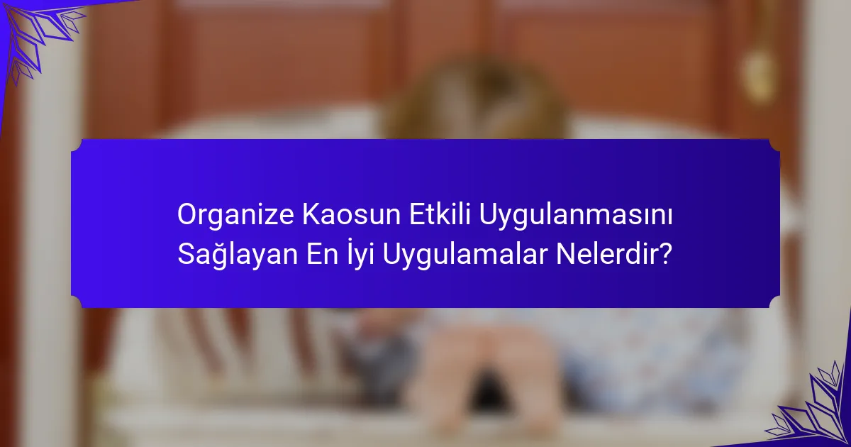 Organize Kaosun Etkili Uygulanmasını Sağlayan En İyi Uygulamalar Nelerdir?