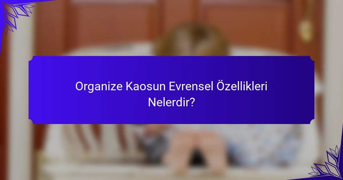 Organize Kaosun Evrensel Özellikleri Nelerdir?