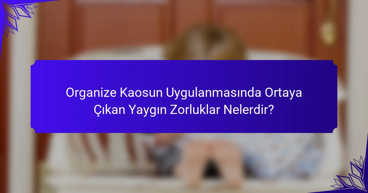 Organize Kaosun Uygulanmasında Ortaya Çıkan Yaygın Zorluklar Nelerdir?