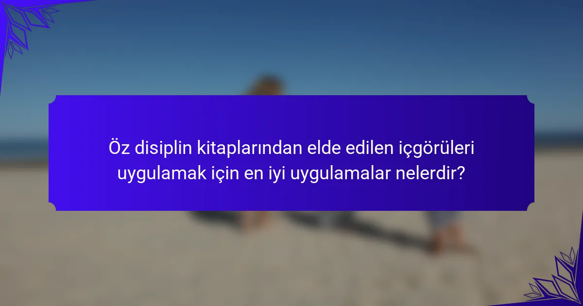 Öz disiplin kitaplarından elde edilen içgörüleri uygulamak için en iyi uygulamalar nelerdir?