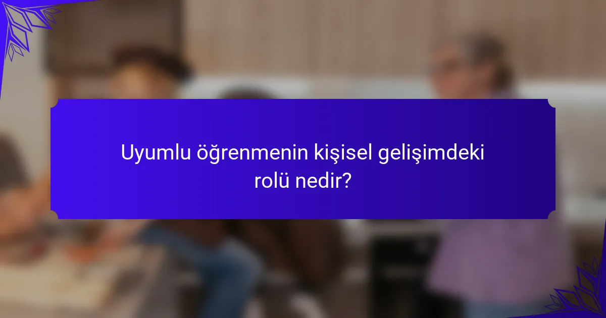 Uyumlu öğrenmenin kişisel gelişimdeki rolü nedir?